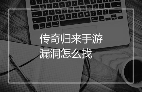 传奇归来手游漏洞怎么找