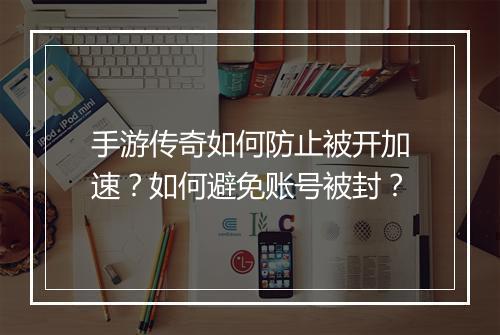 手游传奇如何防止被开加速？如何避免账号被封？
