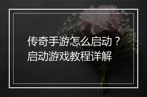 传奇手游怎么启动？启动游戏教程详解