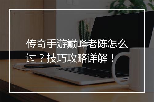 传奇手游巅峰老陈怎么过？技巧攻略详解！