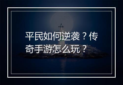 平民如何逆袭？传奇手游怎么玩？