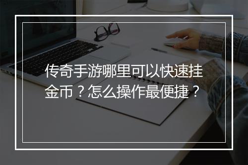 传奇手游哪里可以快速挂金币？怎么操作最便捷？