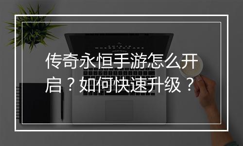 传奇永恒手游怎么开启？如何快速升级？