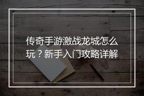 传奇手游激战龙城怎么玩？新手入门攻略详解