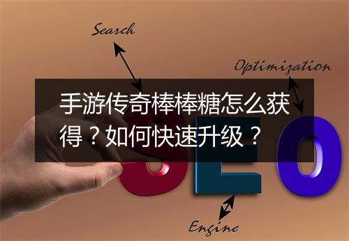 手游传奇棒棒糖怎么获得？如何快速升级？