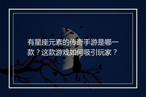 有星座元素的传奇手游是哪一款？这款游戏如何吸引玩家？