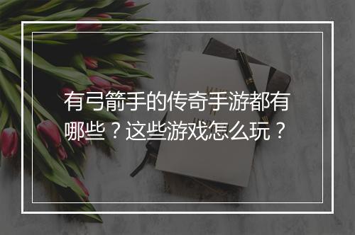 有弓箭手的传奇手游都有哪些？这些游戏怎么玩？