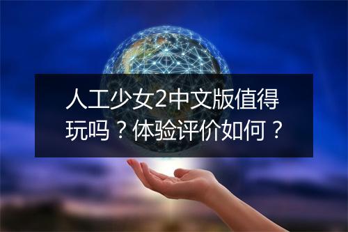 人工少女2中文版值得玩吗？体验评价如何？