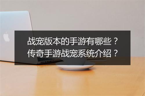 战宠版本的手游有哪些？传奇手游战宠系统介绍？