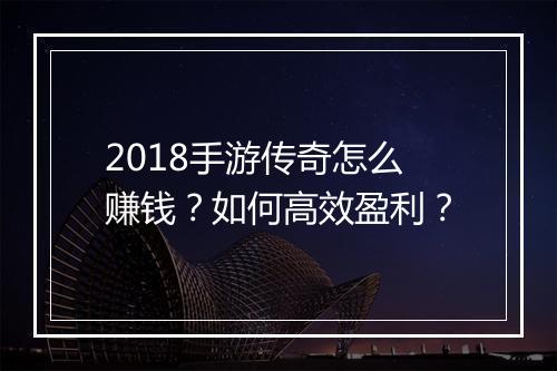 2018手游传奇怎么赚钱？如何高效盈利？