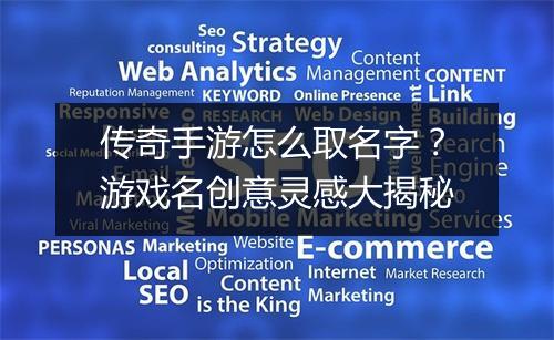 传奇手游怎么取名字？游戏名创意灵感大揭秘