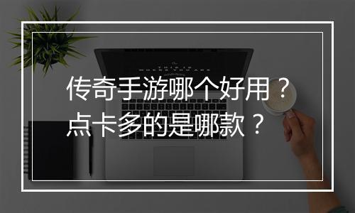 传奇手游哪个好用？点卡多的是哪款？