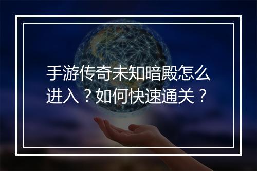 手游传奇未知暗殿怎么进入？如何快速通关？