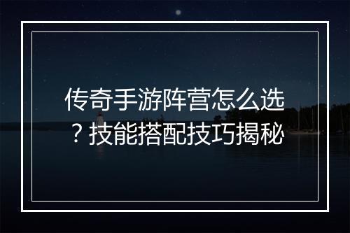 传奇手游阵营怎么选？技能搭配技巧揭秘