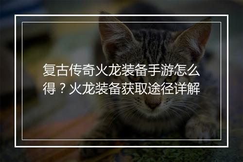 复古传奇火龙装备手游怎么得？火龙装备获取途径详解