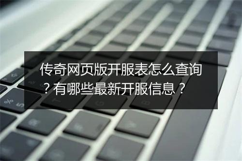 传奇网页版开服表怎么查询？有哪些最新开服信息？