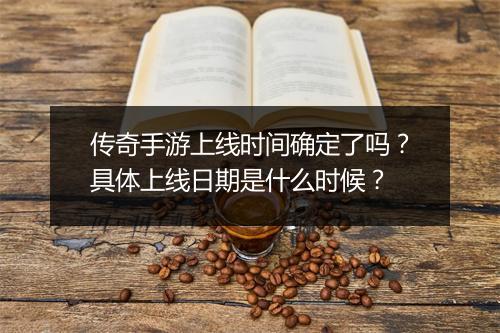 传奇手游上线时间确定了吗？具体上线日期是什么时候？