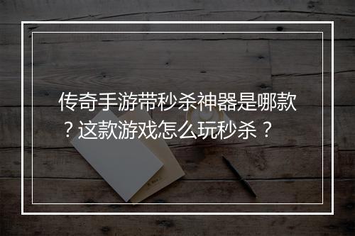 传奇手游带秒杀神器是哪款？这款游戏怎么玩秒杀？