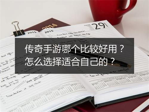 传奇手游哪个比较好用？怎么选择适合自己的？