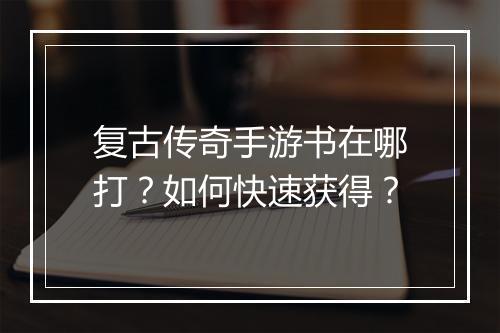 复古传奇手游书在哪打？如何快速获得？