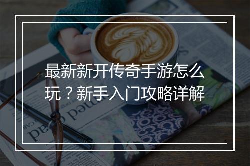 最新新开传奇手游怎么玩？新手入门攻略详解