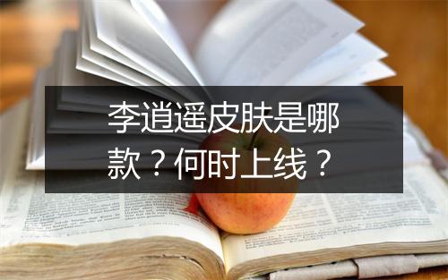 李逍遥皮肤是哪款？何时上线？