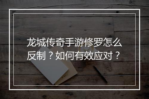 龙城传奇手游修罗怎么反制？如何有效应对？