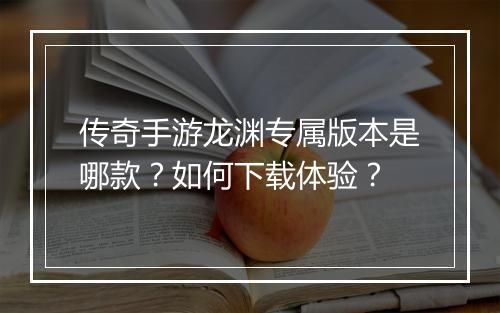 传奇手游龙渊专属版本是哪款？如何下载体验？