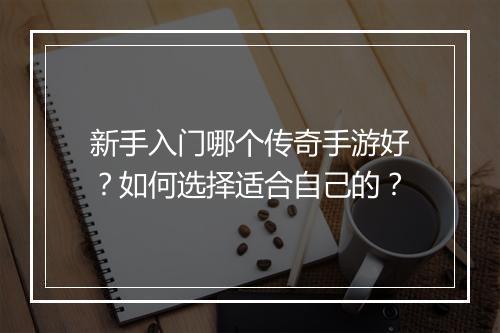 新手入门哪个传奇手游好？如何选择适合自己的？