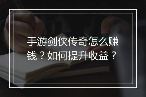 手游剑侠传奇怎么赚钱？如何提升收益？