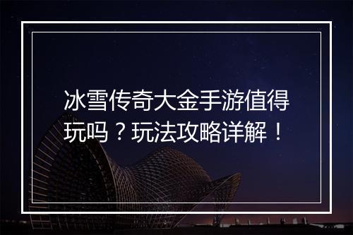 冰雪传奇大金手游值得玩吗？玩法攻略详解！