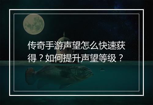 传奇手游声望怎么快速获得？如何提升声望等级？