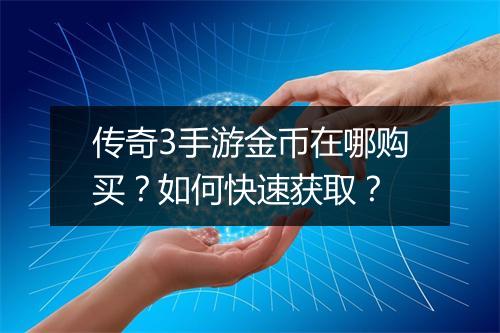 传奇3手游金币在哪购买？如何快速获取？
