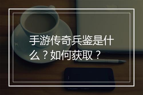 手游传奇兵鉴是什么？如何获取？