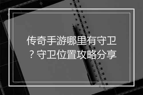 传奇手游哪里有守卫？守卫位置攻略分享