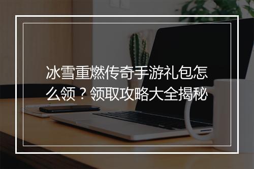 冰雪重燃传奇手游礼包怎么领？领取攻略大全揭秘