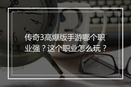 传奇3高爆版手游哪个职业强？这个职业怎么玩？