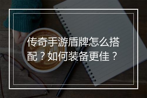 传奇手游盾牌怎么搭配？如何装备更佳？