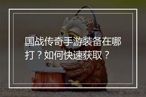 国战传奇手游装备在哪打？如何快速获取？