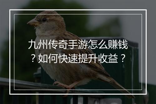 九州传奇手游怎么赚钱？如何快速提升收益？
