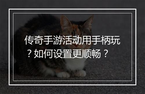 传奇手游活动用手柄玩？如何设置更顺畅？