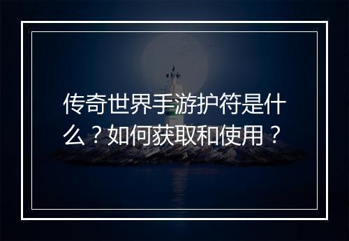 传奇世界手游护符是什么？如何获取和使用？