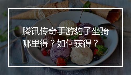 腾讯传奇手游豹子坐骑哪里得？如何获得？