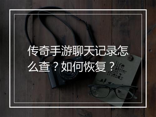 传奇手游聊天记录怎么查？如何恢复？