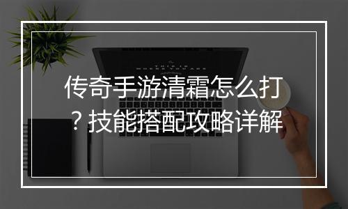 传奇手游清霜怎么打？技能搭配攻略详解