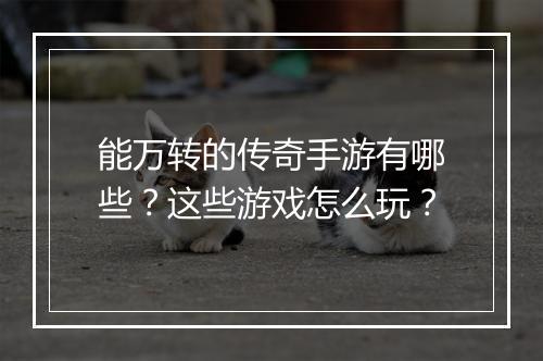 能万转的传奇手游有哪些？这些游戏怎么玩？