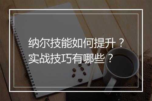 纳尔技能如何提升？实战技巧有哪些？