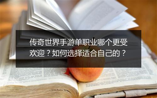 传奇世界手游单职业哪个更受欢迎？如何选择适合自己的？