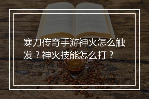 寒刀传奇手游神火怎么触发？神火技能怎么打？