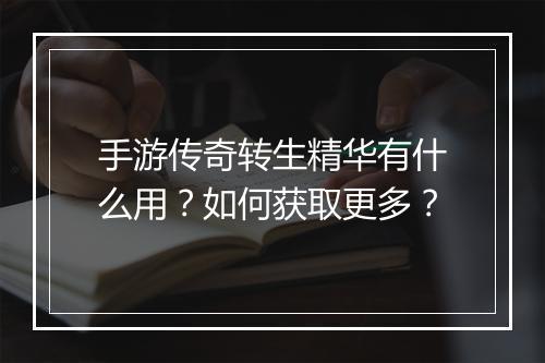 手游传奇转生精华有什么用？如何获取更多？